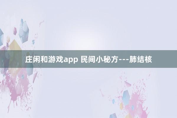 莊閑和游戲app 民間小秘方---肺結核