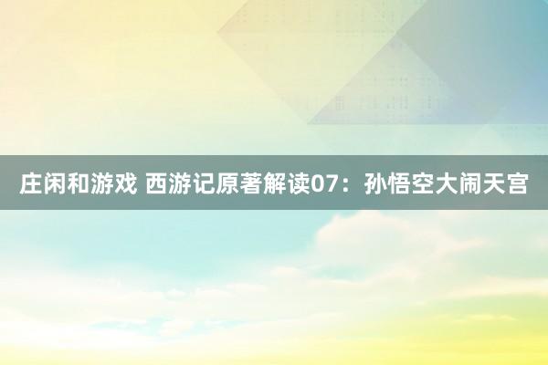 莊閑和游戲 西游記原著解讀07:孫悟空大鬧天宮
