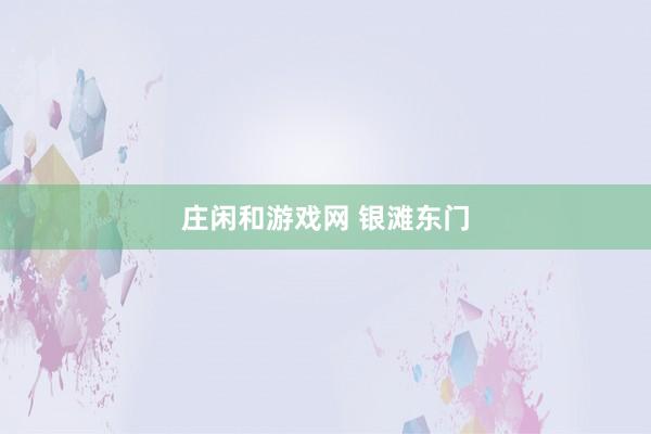 莊閑和游戲網(wǎng) 銀灘東門