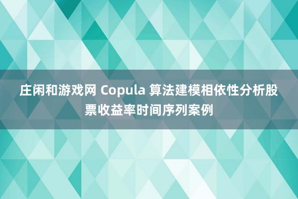 莊閑和游戲網 Copula 算法建模相依性分析股票收益率時間序列案例