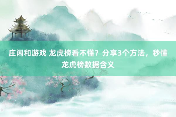 莊閑和游戲 龍虎榜看不懂？分享3個(gè)方法，秒懂龍虎榜數(shù)據(jù)含義
