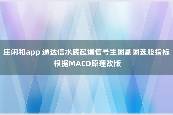 莊閑和app 通達(dá)信水底起爆信號主圖副圖選股指標(biāo) 根據(jù)MACD原理改版