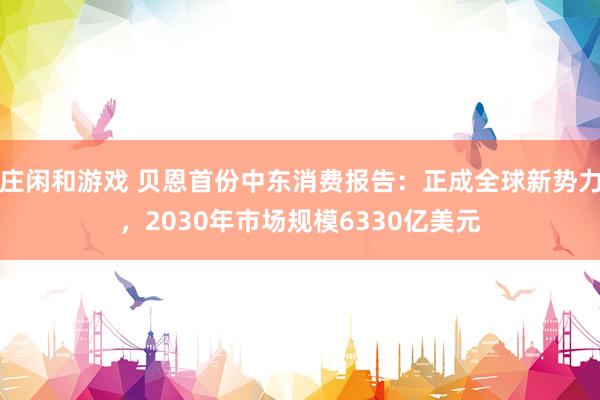 莊閑和游戲 貝恩首份中東消費報告:正成全球新勢力,2030年市場規模6330億美元