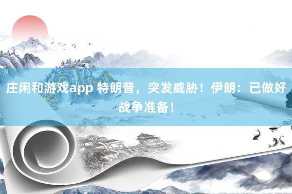 莊閑和游戲app 特朗普,突發(fā)威脅!伊朗:已做好戰(zhàn)爭準(zhǔn)備!