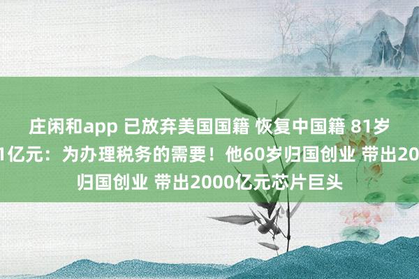 莊閑和app 已放棄美國國籍 恢復中國籍 81歲董事長擬套現近1億元：為辦理稅務的需要！他60歲歸國創業 帶出2000億元芯片巨頭