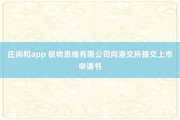莊閑和app 極物思維有限公司向港交所提交上市申請(qǐng)書(shū)