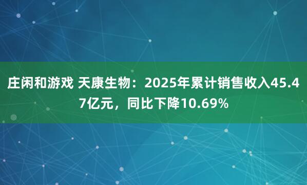 莊閑和游戲 天康生物:2025年累計銷售收入45.47億元,同比下降10.69%