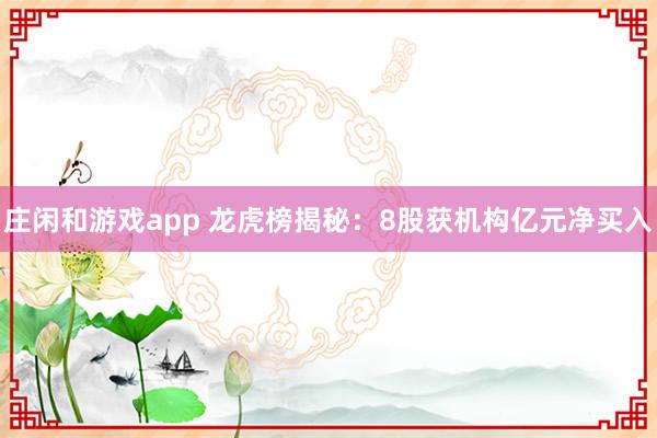 莊閑和游戲app 龍虎榜揭秘:8股獲機構(gòu)億元凈買入