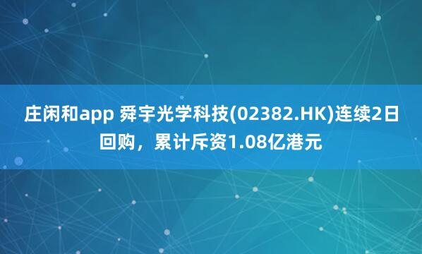 莊閑和app 舜宇光學科技(02382.HK)連續2日回購,累計斥資1.08億港元