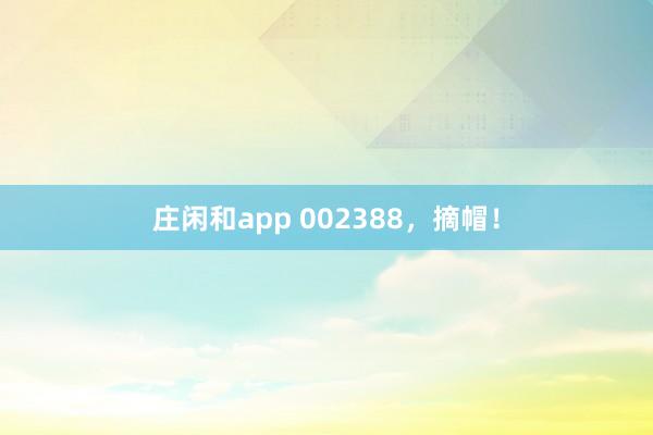 莊閑和app 002388，摘帽！