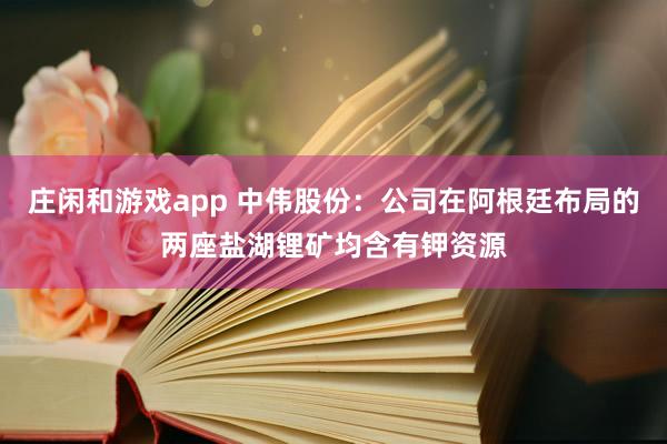 莊閑和游戲app 中偉股份：公司在阿根廷布局的兩座鹽湖鋰礦均含有鉀資源
