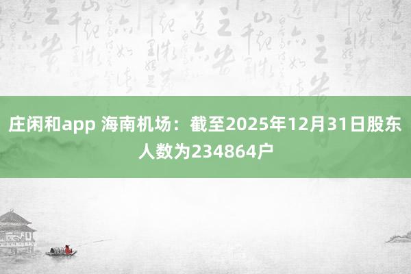 莊閑和app 海南機(jī)場：截至2025年12月31日股東人數(shù)為234864戶