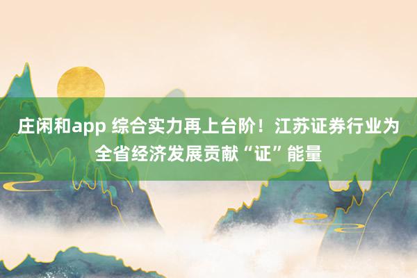 莊閑和app 綜合實力再上臺階！江蘇證券行業為全省經濟發展貢獻“證”能量