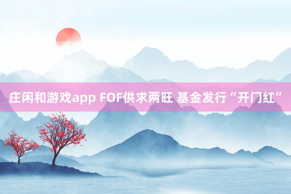 莊閑和游戲app FOF供求兩旺 基金發行“開門紅”