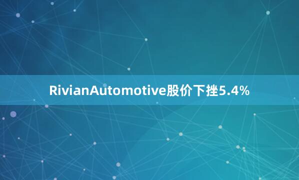 RivianAutomotive股價下挫5.4%