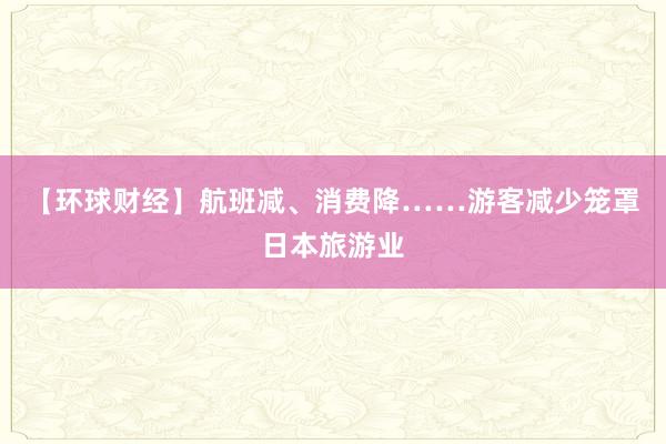 【環球財經】航班減、消費降……游客減少籠罩日本旅游業