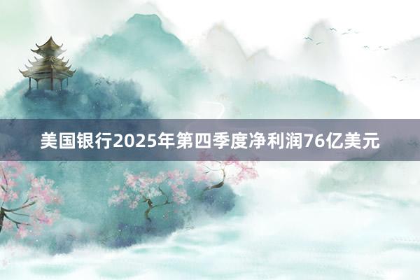 美國銀行2025年第四季度凈利潤76億美元