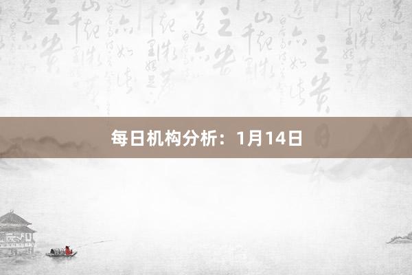 每日機構分析:1月14日