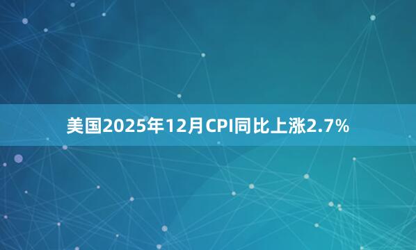 美國(guó)2025年12月CPI同比上漲2.7%