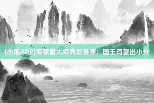 [小炮APP]專家童大師競(jìng)彩推薦：國(guó)王有望出小分