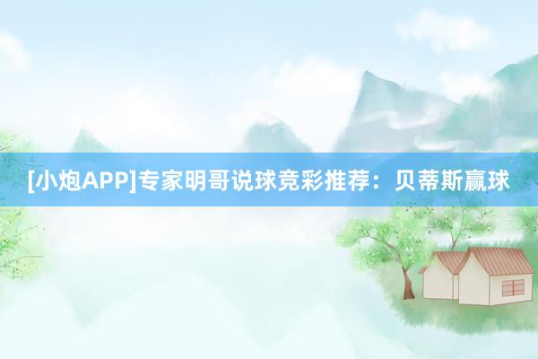 [小炮APP]專家明哥說球競彩推薦：貝蒂斯贏球