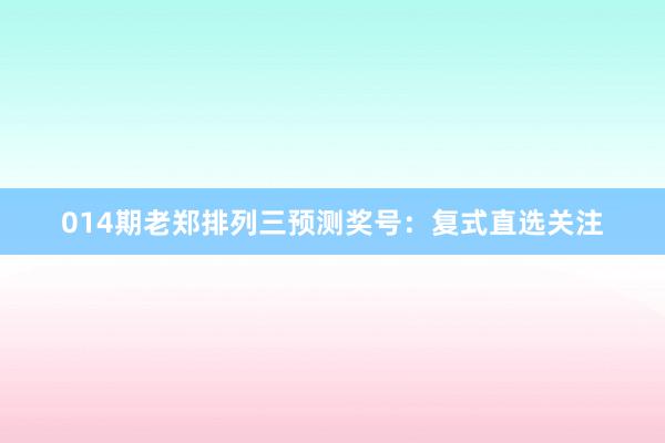 014期老鄭排列三預測獎號:復式直選關注