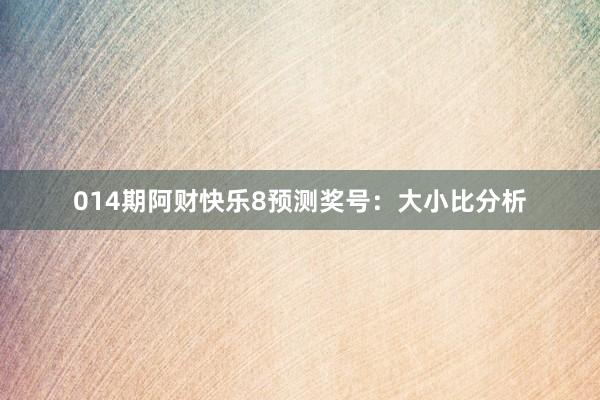 014期阿財(cái)快樂(lè)8預(yù)測(cè)獎(jiǎng)號(hào)：大小比分析