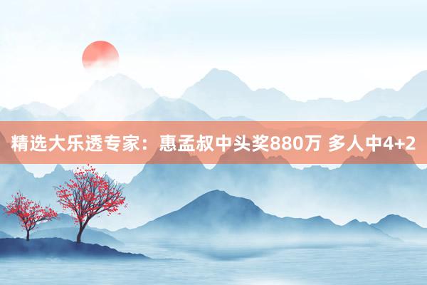 精選大樂透專家:惠孟叔中頭獎(jiǎng)880萬(wàn) 多人中4+2