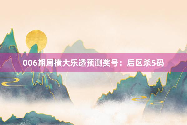 006期周橫大樂(lè)透預(yù)測(cè)獎(jiǎng)號(hào):后區(qū)殺5碼