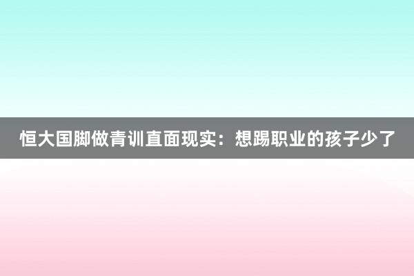 恒大國腳做青訓直面現實:想踢職業的孩子少了