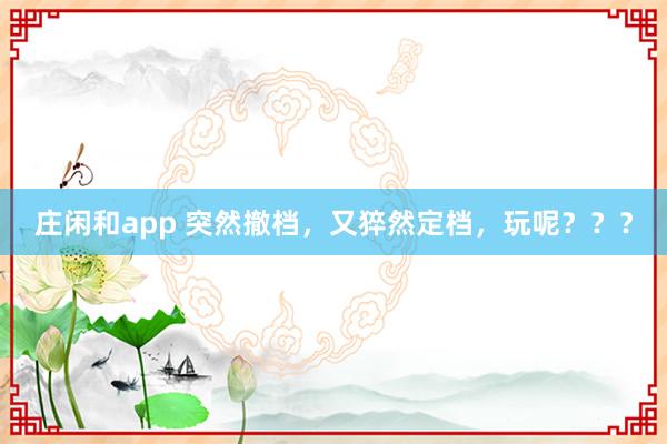 莊閑和app 突然撤檔,又猝然定檔,玩呢???