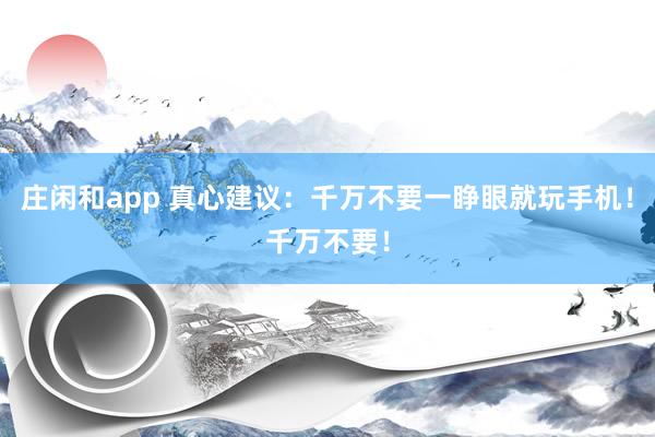 莊閑和app 真心建議：千萬(wàn)不要一睜眼就玩手機(jī)！千萬(wàn)不要！