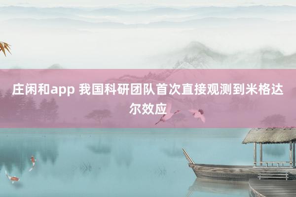 莊閑和app 我國科研團隊首次直接觀測到米格達爾效應