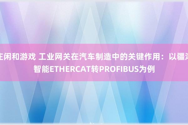 莊閑和游戲 工業網關在汽車制造中的關鍵作用：以疆鴻智能ETHERCAT轉PROFIBUS為例