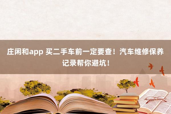 莊閑和app 買二手車前一定要查！汽車維修保養記錄幫你避坑！