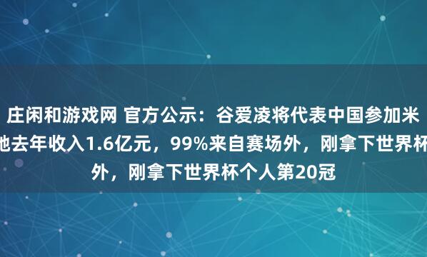 莊閑和游戲網(wǎng) 官方公示：谷愛凌將代表中國參加米蘭冬奧會！她去年收入1.6億元，99%來自賽場外，剛拿下世界杯個人第20冠