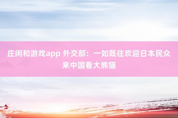 莊閑和游戲app 外交部:一如既往歡迎日本民眾來(lái)中國(guó)看大熊貓