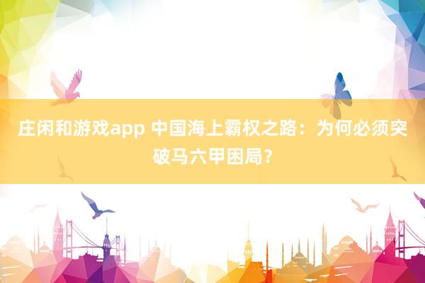 莊閑和游戲app 中國海上霸權(quán)之路：為何必須突破馬六甲困局？
