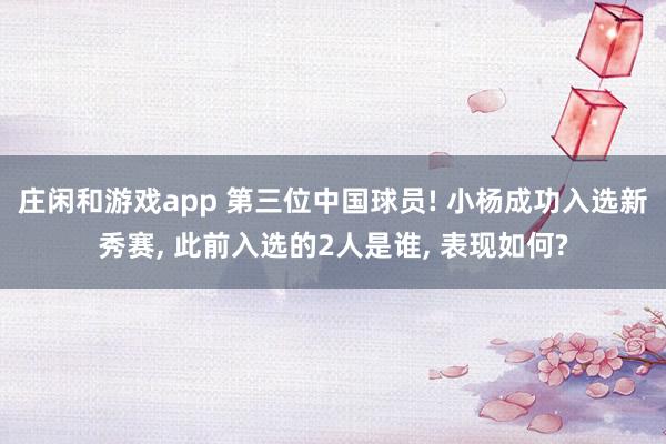 莊閑和游戲app 第三位中國球員! 小楊成功入選新秀賽, 此前入選的2人是誰, 表現如何?