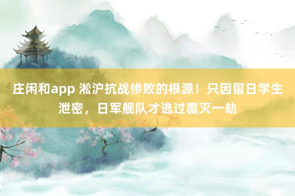 莊閑和app 淞滬抗戰(zhàn)慘敗的根源！只因留日學(xué)生泄密，日軍艦隊(duì)才逃過(guò)覆滅一劫