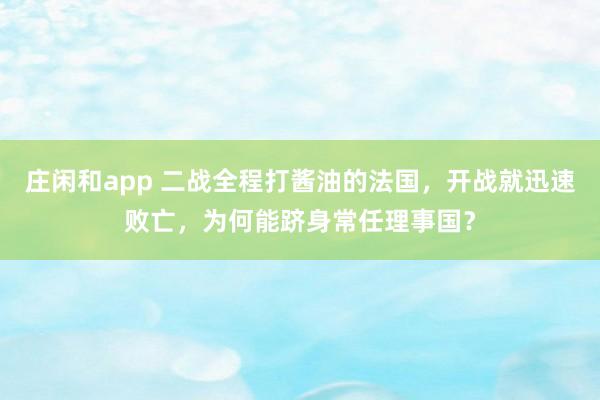 莊閑和app 二戰全程打醬油的法國,開戰就迅速敗亡,為何能躋身常任理事國?