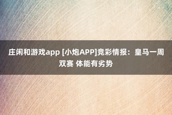 莊閑和游戲app [小炮APP]競彩情報(bào)：皇馬一周雙賽 體能有劣勢(shì)