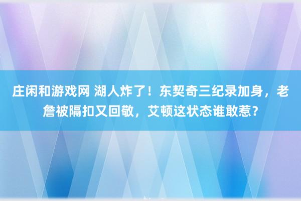 莊閑和游戲網 湖人炸了!東契奇三紀錄加身,老詹被隔扣又回敬,艾頓這狀態誰敢惹?
