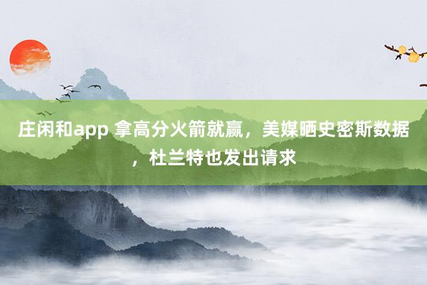 莊閑和app 拿高分火箭就贏，美媒曬史密斯數據，杜蘭特也發出請求