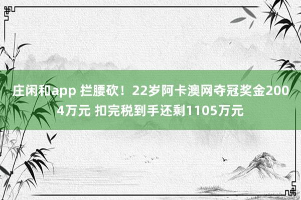莊閑和app 攔腰砍!22歲阿卡澳網奪冠獎金2004萬元 扣完稅到手還剩1105萬元