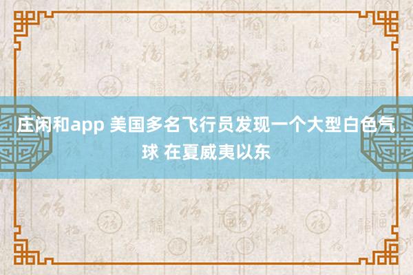 莊閑和app 美國多名飛行員發現一個大型白色氣球 在夏威夷以東