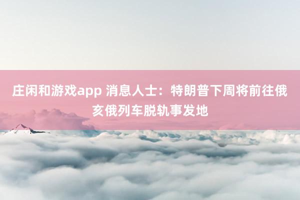 莊閑和游戲app 消息人士:特朗普下周將前往俄亥俄列車脫軌事發地