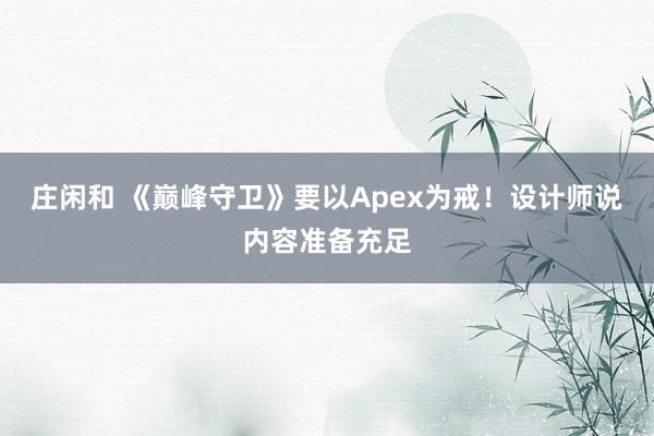 莊閑和 《巔峰守衛(wèi)》要以Apex為戒!設(shè)計師說內(nèi)容準(zhǔn)備充足