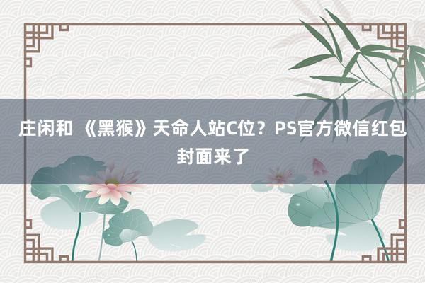 莊閑和 《黑猴》天命人站C位?PS官方微信紅包封面來了