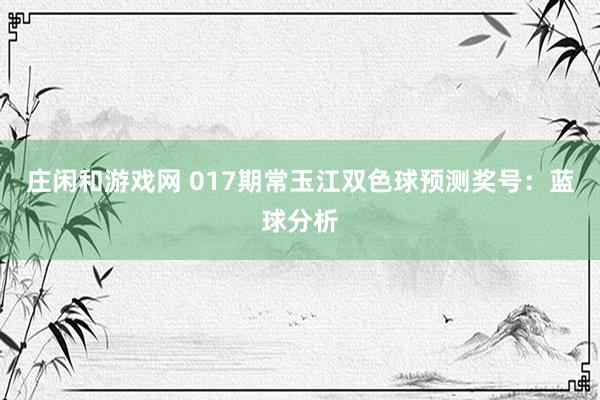莊閑和游戲網(wǎng) 017期常玉江雙色球預(yù)測(cè)獎(jiǎng)號(hào):藍(lán)球分析